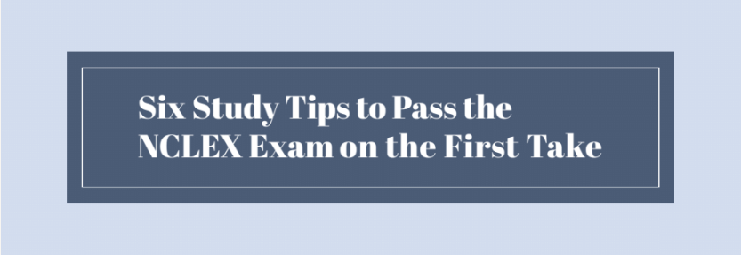6 Study Tips to Pass the NCLEX Exam on the First Take